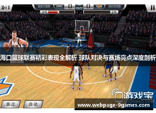 海口篮球联赛精彩表现全解析 球队对决与赛场亮点深度剖析